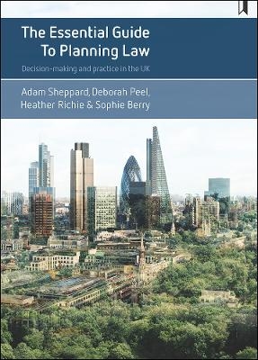 The Essential Guide to Planning Law - Adam Sheppard, Deborah Peel, Heather Ritchie, Sophie Berry
