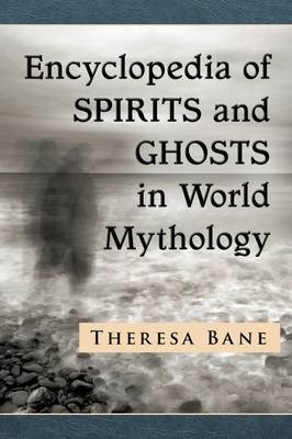 Encyclopedia of Spirits and Ghosts in World Mythology - Theresa Bane