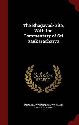 The Bhagavad-Gita, With the Commentary of Sri Sankaracharya -  &  #346;  a&  #7749;  kar&  #257;  c&  #257; &amp rya;  #346;  a&  #7749;  kar&  #257;  c&  #257;  rya, Alladi Mahadeva Sastri