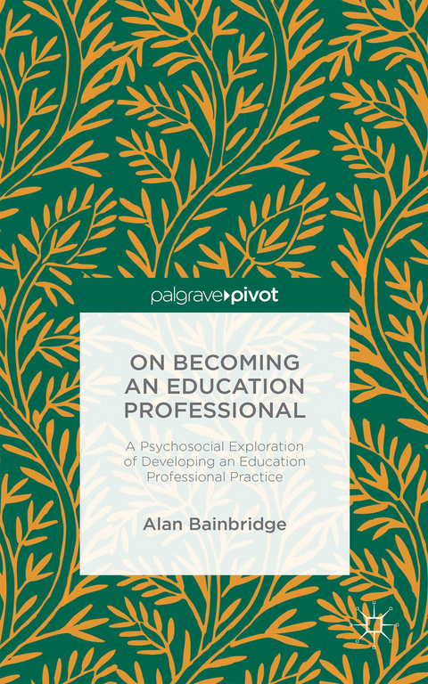 On Becoming an Education Professional: A Psychosocial Exploration of Developing an Education Professional Practice - Alan Bainbridge