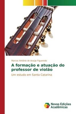 A formação e atuação do professor de violão -  Araújo Figueredo Marcos Antônio de