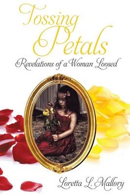 Tossing Petals; Revelations of a Woman Loosed - Loretta L Mallory