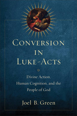 Conversion in Luke–Acts – Divine Action, Human Cognition, and the People of God - Joel B. Green