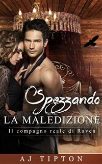 Spezzando la Maledizione - Il compagno reale di Raven -  AJ Tipton