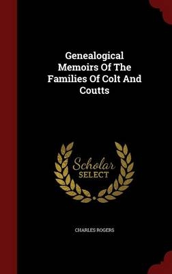 Genealogical Memoirs Of The Families Of Colt And Coutts - Charles Rogers