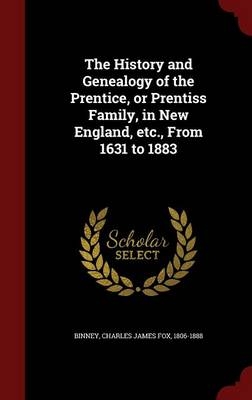 The History and Genealogy of the Prentice, or Prentiss Family, in New England, etc., From 1631 to 1883 - Charles James Fox Binney