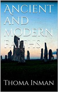 Ancient and Modern Faiths - Thomas Inman