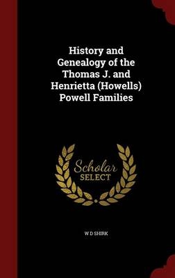 History and Genealogy of the Thomas J. and Henrietta (Howells) Powell Families - W D Shirk