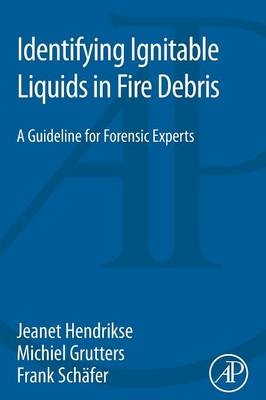 Identifying Ignitable Liquids in Fire Debris - Jeanet Hendrikse, Michiel Grutters, Frank Schäfer