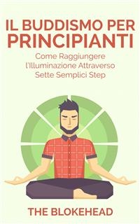 Il Buddismo per principianti. Come raggiungere l''Illuminazione attraverso sette semplici step. -  The Blokehead