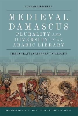Medieval Damascus: Plurality and Diversity in an Arabic Library - Konrad Hirschler