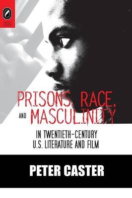 Prisons, Race, and Masculinity in Twentieth-Century U.S. Literature and Film - PH D Peter Caster
