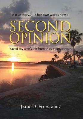 Second Opinion, A true story... in her own words how a Second Opinion saved my wife's life from third stage cancer - Jack D Forsberg