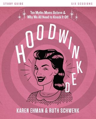 Hoodwinked Bible Study Guide - Karen Ehman, Ruth Schwenk