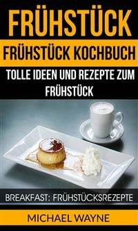 Frühstück: Frühstück Kochbuch: Tolle Ideen und Rezepte zum Frühstück (Breakfast: Frühstücksrezepte) -  Michael Wayne