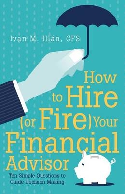 How to Hire (or Fire) Your Financial Advisor - Cfs Ivan M Illan