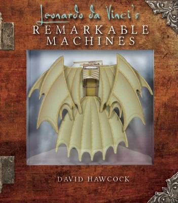 Leonardo Da Vinci's Remarkable Machines - David Hawcock