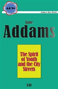 The Spirit of Youth and the City Streets - Jane Addams