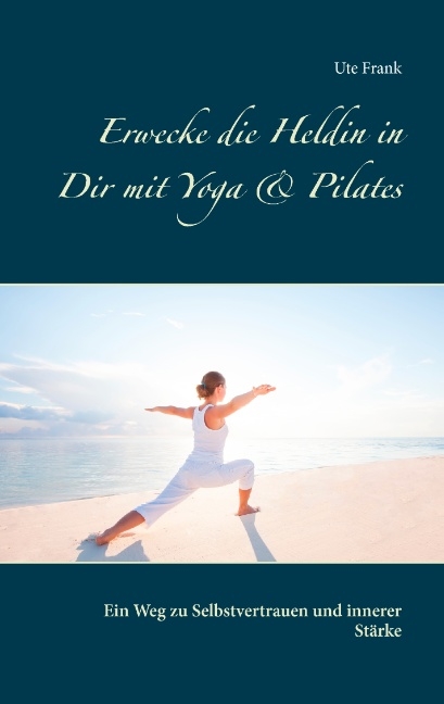 Erwecke die Heldin in Dir mit Yoga & Pilates - Ute Frank