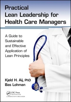 Practical Lean Leadership for Health Care Managers - Kjeld H. Aij PhD, Bas Lohman