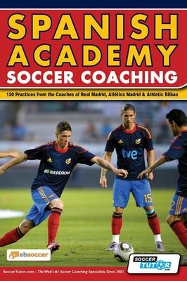 Spanish Academy Soccer Coaching - 120 Practices from the Coaches of Real Madrid, Atletico Madrid & Athletic Bilbao - 