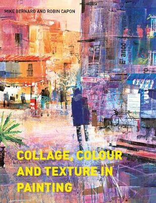 Collage, Colour and Texture in Painting - Robin Capon, Mike Bernard