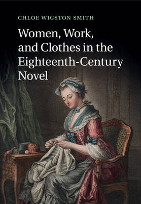 Women, Work, and Clothes in the Eighteenth-Century Novel - Chloe Wigston Smith