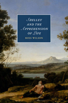 Shelley and the Apprehension of Life - Ross Wilson