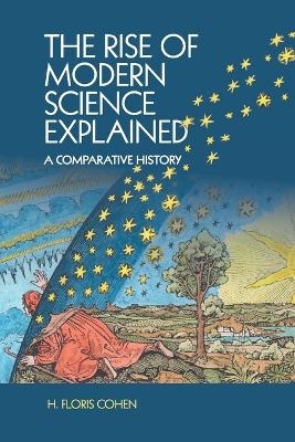 The Rise of Modern Science Explained - H. Floris Cohen