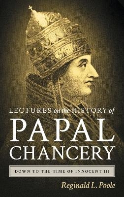 Lectures on the History of the Papal Chancery Down to the Time of Innocent III - Reginald L Poole
