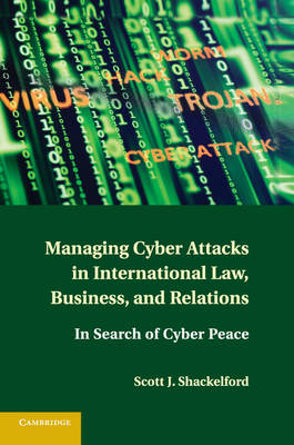 Managing Cyber Attacks in International Law, Business, and Relations - Scott J. Shackelford