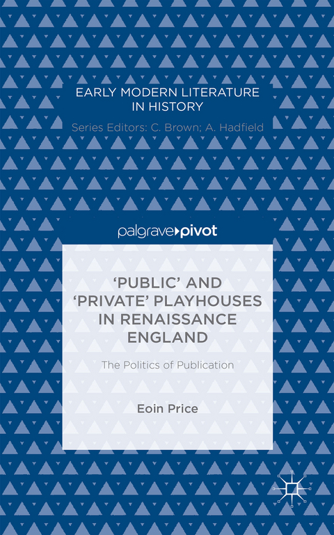 ‘Public’ and ‘Private’ Playhouses in Renaissance England: The Politics of Publication - Eoin Price
