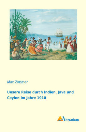 Unsere Reise durch Indien, Java und Ceylon im Jahre 1910 - Max Zimmer