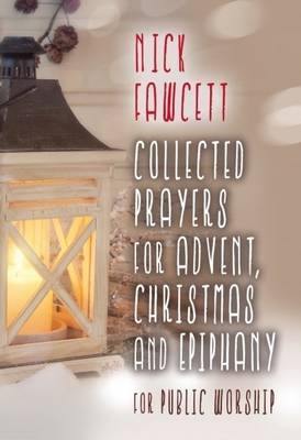 Collected Prayers for Advent, Christmas and Epiphany for Public Worship - Nick Fawcett