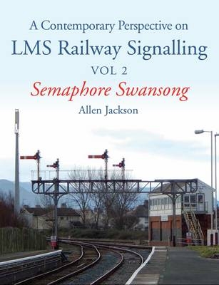 Contemporary Perspective on LMS Railway Signalling Vol 2 - Allen Jackson