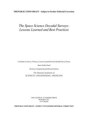 The Space Science Decadal Surveys - Engineering National Academies of Sciences  and Medicine,  Division on Engineering and Physical Sciences,  Space Studies Board,  Committee on Survey of Surveys: Lessons Learned from the Decadal Survey Process