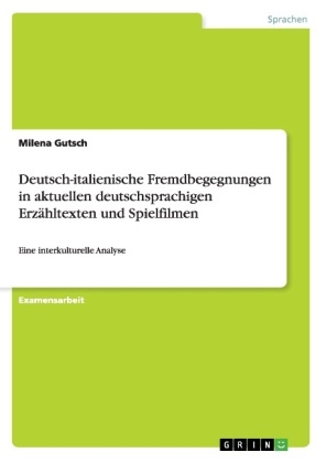 Deutsch-italienische Fremdbegegnungen in aktuellen deutschsprachigen ErzÃ¤hltexten und Spielfilmen - Milena Gutsch