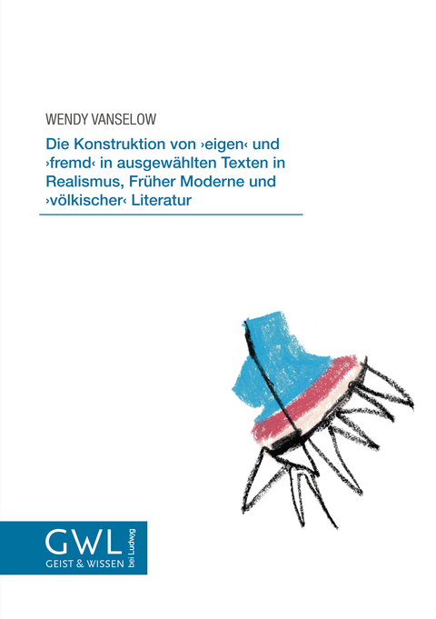 Die Konstruktion von ,eigen’ und ,fremd’ in ausgewählten Texten in Realismus, Früher Moderne und ,völkischer’ Literatur - Wendy Vanselow