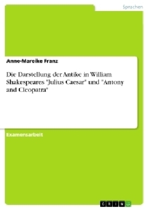 Die Darstellung der Antike in William Shakespeares "Julius Caesar" und "Antony and Cleopatra" - Anne-Mareike Franz
