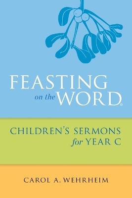 Feasting on the Word Children's Sermons for Year C - Carol A Wehrheim