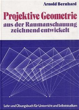 Projektive Geometrie - Aus der Raumanschauung zeichnend entwickelt - Arnold Bernhard