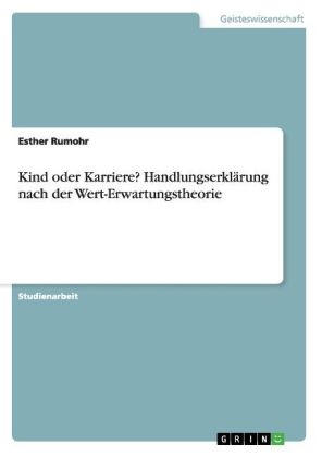 Kind oder Karriere? HandlungserklÃ¤rung nach der Wert-Erwartungstheorie - Esther Rumohr