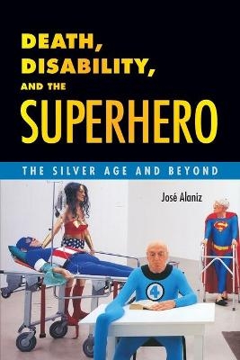 Death, Disability, and the Superhero - José Alaniz