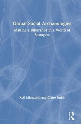 Global Social Archaeologies - Koji Mizoguchi, Claire E Smith