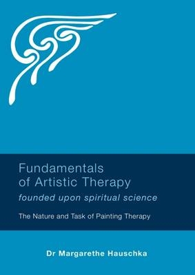 Fundamentals of Artistic Therapy Founded Upon Spiritual Science - Margarethe Hauschka