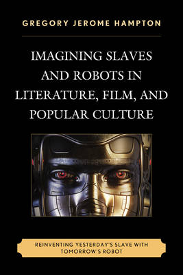 Imagining Slaves and Robots in Literature, Film, and Popular Culture - Gregory Jerome Hampton