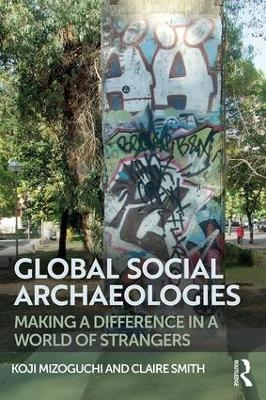 Global Social Archaeologies - Koji Mizoguchi, Claire E Smith