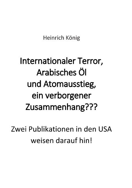 Internationaler Terror, Arabisches Öl und Atomausstieg, ein verborgener Zusammenhang??? - Heinrich König