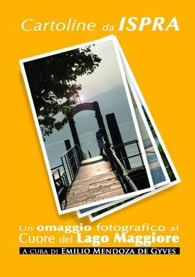 Cartoline Da Ispra. Un Omaggio Fotografico Al Cuore Del Lago Maggiore - Emilio Mendoza de Gyves