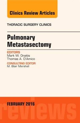Pulmonary Metastasectomy, An Issue of Thoracic Surgery Clinics of North America - Mark W. Onaitis, Thomas A. D'Amico